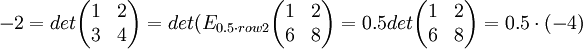 -2=det\begin{pmatrix} 1 & 2 \\ 3 & 4 \end{pmatrix}=det(E_{0.5\cdot row 2}\begin{pmatrix} 1 & 2 \\ 6 & 8 \end{pmatrix}=0.5det\begin{pmatrix} 1 & 2 \\ 6 & 8 \end{pmatrix}=0.5\cdot (-4)