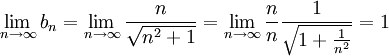 \lim_{n\rightarrow \infty} b_n = \lim_{n\rightarrow \infty}\frac{n}{\sqrt{n^2+1}}
=\lim_{n\rightarrow \infty}\frac{n}{n} \frac{1}{\sqrt{1+\frac{1}{n^2}}}=1
