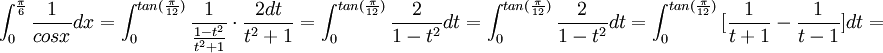 \int _{ 0 }^{ \frac { \pi  }{ 6 }  }{ \frac { 1 }{ cosx } dx } =\int _{ 0 }^{ tan(\frac { \pi  }{ 12 } ) }{ \frac { 1 }{ \frac { 1-t^{ 2 } }{ t^{ 2 }+1 }  } \cdot \frac { 2dt }{ t^{ 2 }+1 }  } =\int _{ 0 }^{ tan(\frac { \pi  }{ 12 } ) }{ \frac { 2 }{ 1-t^{ 2 } } dt } =\int _{ 0 }^{ tan(\frac { \pi  }{ 12 } ) }{ \frac { 2 }{ 1-t^{ 2 } } dt } =\int _{ 0 }^{ tan(\frac { \pi  }{ 12 } ) }{ [\frac { 1 }{ t+1 } -\frac { 1 }{ t-1 } ]dt } =