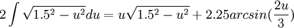 2\int \sqrt{1.5^{2}-u^{2}}du=u\sqrt{1.5^{2}-u^{2}}+2.25arcsin(\frac{2u}{3})