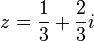 z=\frac{1}{3}+\frac{2}{3}i