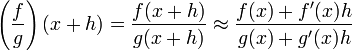 \left(\frac{f}{g}\right)(x+h)=\frac{f(x+h)}{g(x+h)}\approx \frac{f(x)+f'(x)h}{g(x)+g'(x)h}