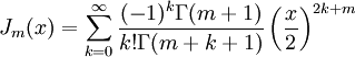 J_m(x)=\sum_{k=0}^\infty \frac{(-1)^k \Gamma(m+1)}{k!\Gamma(m+k+1)}\left(\frac x2\right)^{2k+m}