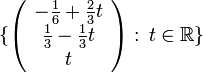 \{\left( \begin{array}{c}
-\frac{1}{6}+\frac{2}{3} t\\
\frac{1}{3}-\frac{1}{3}t\\
t
\end{array}\right)
: \, t\in \mathbb{R} \}

