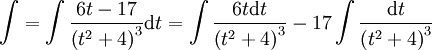\int=\int\frac{6t-17}{\left(t^2+4\right)^3}\mathrm dt=\int\frac{6t\mathrm dt}{\left(t^2+4\right)^3}-17\int\frac{\mathrm dt}{\left(t^2+4\right)^3}