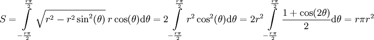 S=\int\limits_{-\frac{r\pi}2}^\frac{r\pi}2 \sqrt{r^2-r^2\sin^2(\theta)}\ r\cos(\theta)\mathrm d\theta=2\int\limits_{-\frac{r\pi}2}^\frac{r\pi}2r^2\cos^2(\theta)\mathrm d\theta=2r^2\int\limits_{-\frac{r\pi}2}^\frac{r\pi}2\frac{1+\cos(2\theta)}2\mathrm d\theta=r\pi r^2