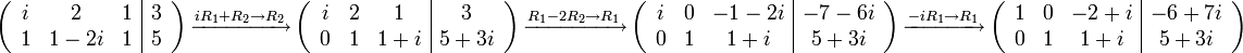 \left( \begin{array}{ccc|c}
i & 2 & 1 & 3 \\
1 & 1-2i & 1 & 5 \\
\end{array}\right)

\xrightarrow[]{iR_1+R_2 \to R_2} 

\left( \begin{array}{ccc|c}
i & 2 & 1 & 3 \\
0 & 1 & 1+i & 5+3i \\
\end{array}\right)

\xrightarrow[]{R_1-2R_2 \to R_1} 

\left( \begin{array}{ccc|c}
i & 0 & -1-2i & -7-6i \\
0 & 1 & 1+i & 5+3i \\
\end{array}\right)

\xrightarrow[]{-iR_1 \to R_1}

\left( \begin{array}{ccc|c}
1 & 0 & -2+i & -6+7i \\
0 & 1 & 1+i & 5+3i \\
\end{array}\right)
