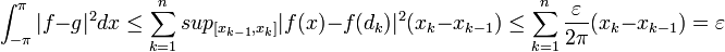 \int_{-\pi}^{\pi} |f-g|^2dx \leq \sum_{k=1}^n sup_{[x_{k-1},x_k]}|f(x)-f(d_k)|^2 (x_k-x_{k-1}) \leq  \sum_{k=1}^n  \frac{\varepsilon}{2\pi}(x_k-x_{k-1}) = \varepsilon