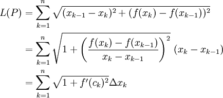 \begin{align}L(P)&=\sum_{k=1}^n\sqrt{(x_{k-1}-x_k)^2+(f(x_k)-f(x_{k-1}))^2}\\&=\sum_{k=1}^n\sqrt{1+\left(\frac{f(x_k)-f(x_{k-1})}{x_k-x_{k-1}}\right)^2}\ (x_k-x_{k-1})\\&=\sum_{k=1}^n\sqrt{1+f'(c_k)^2}\Delta x_k\end{align}