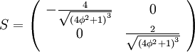 S=\left(
\begin{array}{cc}
 -\frac{4}{\sqrt{\left(4 \phi ^2+1\right)^3}} & 0 \\
 0 & \frac{2}{\sqrt{\left(4 \phi ^2+1\right)^3}} \\
\end{array}
\right)