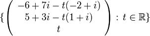 \{\left( \begin{array}{c}
-6+7i-t(-2+i) \\
5+3i - t(1+i)\\
t
\end{array}\right)
: \, t\in \mathbb{R} \}
