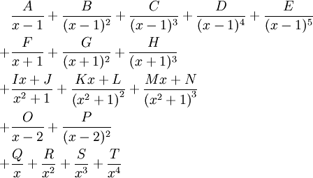 \begin{align}&\frac A{x-1}+\frac B{(x-1)^2}+\frac C{(x-1)^3}+\frac D{(x-1)^4}+\frac E{(x-1)^5}\\+&\frac F{x+1}+\frac G{(x+1)^2}+\frac H{(x+1)^3}\\+&\frac{Ix+J}{x^2+1}+\frac{Kx+L}{\left(x^2+1\right)^2}+\frac{Mx+N}{\left(x^2+1\right)^3}\\+&\frac O{x-2}+\frac P{(x-2)^2}\\+&\frac Qx+\frac R{x^2}+\frac S{x^3}+\frac T{x^4}\end{align}