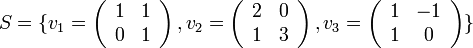 S=\{v_{1}=\left(\begin{array}{cc}
1 & 1\\
0 & 1
\end{array}\right),v_{2}=\left(\begin{array}{cc}
2 & 0\\
1 & 3
\end{array}\right),v_{3}=\left(\begin{array}{cc}
1 & -1\\
1 & 0
\end{array}\right)\}