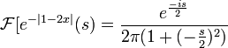 \mathcal{F}[e^{-|1-2x|}(s) = \frac{e^{\frac{-is}{2}}}{2\pi (1+(-\frac{s}{2})^2)}