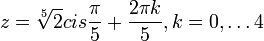 z=\sqrt[5]{2}cis\frac{\pi}{5}+\frac{2\pi k}{5},k=0,\dots 4