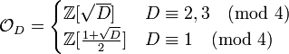 \ {\mathcal{O}}_D = \begin{cases}\mathbb{Z}[\sqrt{D}] & D \equiv 2,3 \pmod{4} \\ 
\mathbb{Z}[\frac{1+\sqrt{D}}{2}] & D \equiv 1 \pmod{4} \end{cases}
