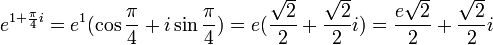 e^{1+\frac{\pi}{4}i}=e^1(\cos \frac{\pi}{4} +i\sin \frac{\pi}{4})=e(\frac{\sqrt{2}}{2}+\frac{\sqrt{2}}{2}i)=\frac{e\sqrt{2}}{2}+\frac{\sqrt{2}}{2}i
