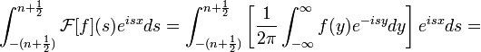 \int_{-(n+\frac{1}{2})}^{n+\frac{1}{2}}\mathcal{F}[f](s)e^{isx}ds = \int_{-(n+\frac{1}{2})}^{n+\frac{1}{2}}\left[\frac{1}{2\pi}\int_{-\infty}^\infty f(y)e^{-isy}dy\right]e^{isx}ds=