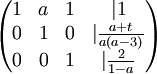 \begin{pmatrix}
1 & a & 1 & |1 \\ 
0 & 1 & 0 & |\frac{a+t}{a(a-3)} \\ 
0 & 0 & 1 & |\frac{2}{1-a}
\end{pmatrix}